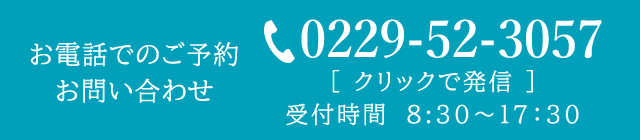 お電話でのご予約・お問い合わせ　0229-52-3057　受付時間　8:30～17：30