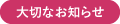 大切なお知らせ